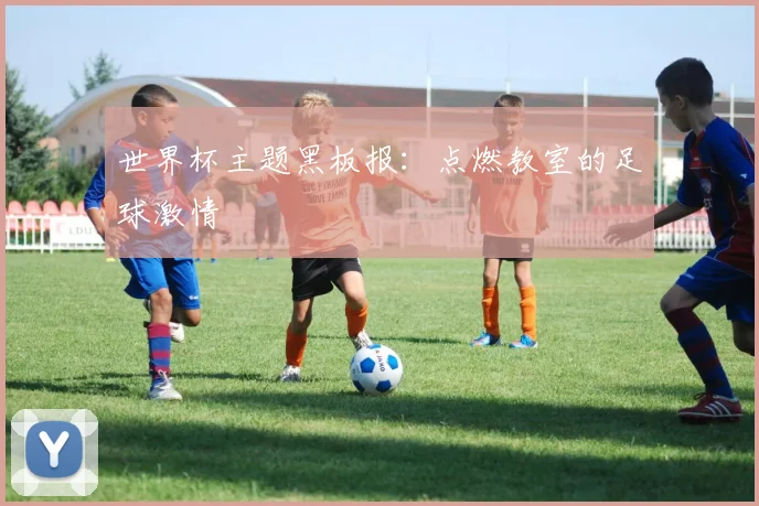 世界杯主题黑板报:点燃教室的足球激情