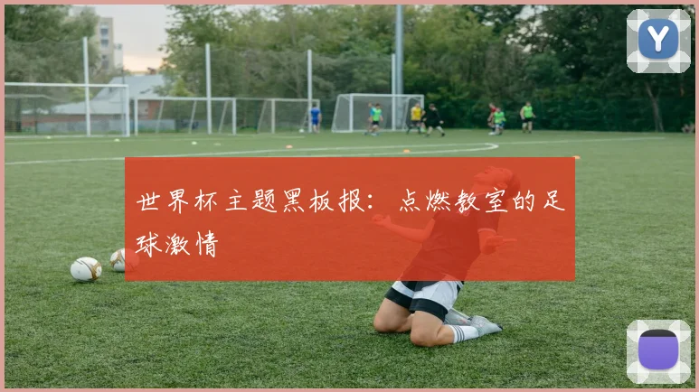 世界杯主题黑板报:点燃教室的足球激情