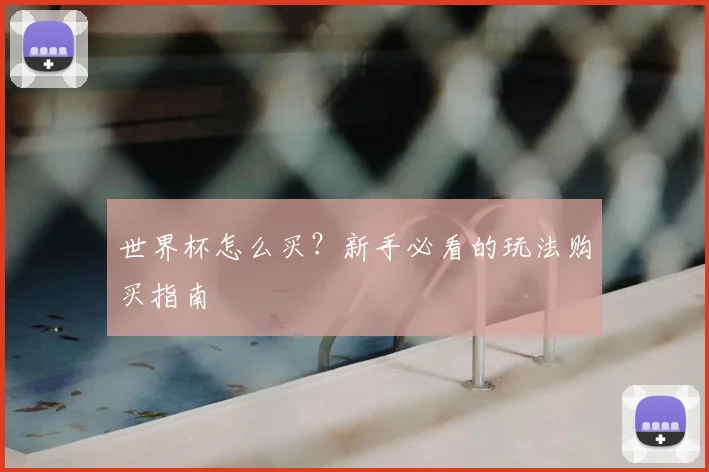 世界杯怎么买？新手必看的玩法购买指南