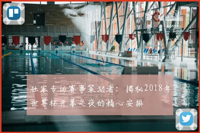 独家专访赛事策划者:揭秘2018年世界杯开幕之夜的精心安排