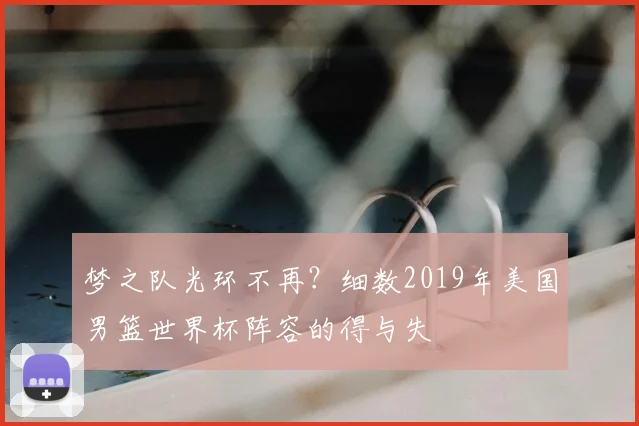 梦之队光环不再？细数2019年美国男篮世界杯阵容的得与失