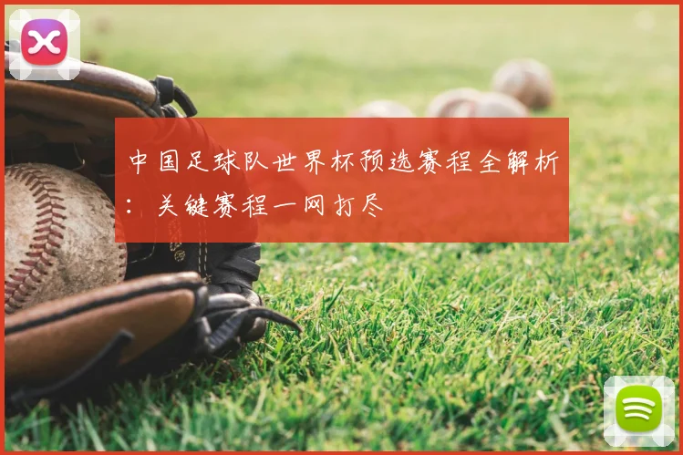 中国足球队世界杯预选赛程全解析：关键赛程一网打尽