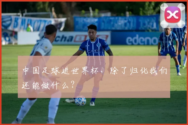 中国足球进世界杯，除了归化我们还能做什么？