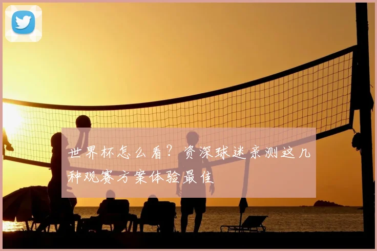 世界杯怎么看?资深球迷亲测这几种观赛方案体验最佳